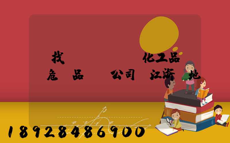 尋找專業(yè)化工品、危險品運輸公司(江浙滬地區(qū))